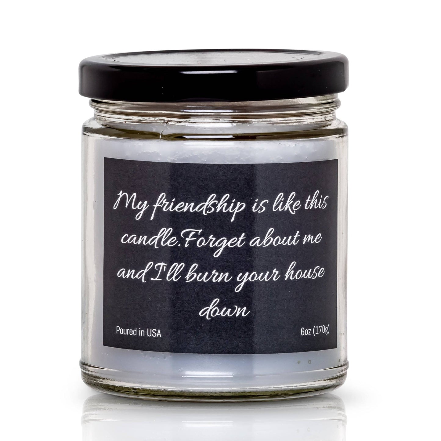 My friendship is like this candle. Forget about me and I'll burn your house down- 6 oz- 40 hour burn time - Apple Maple Bourbon Scent