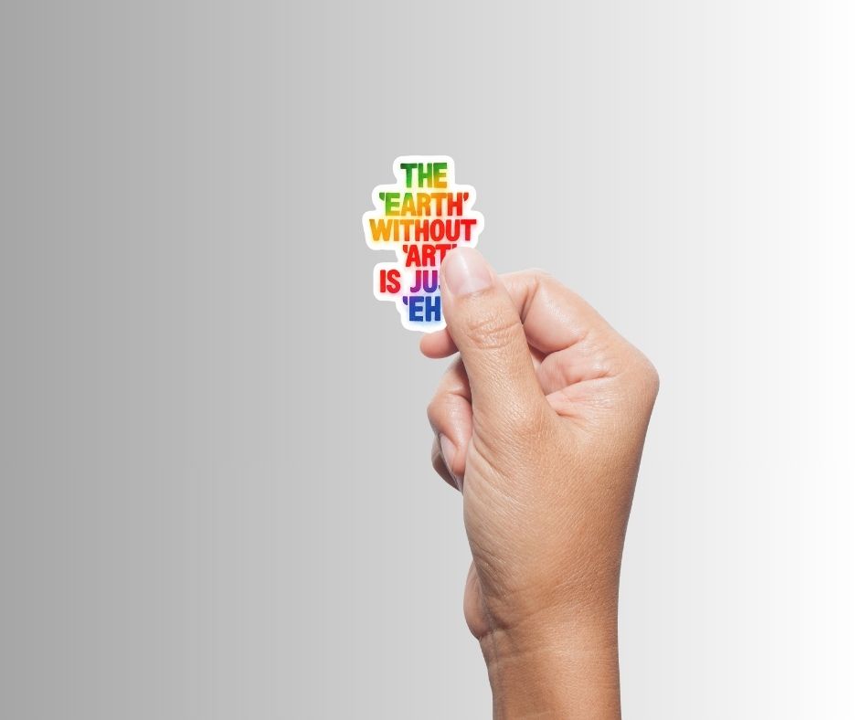 "THE EARTH WITHOUT ART IS JUST EH" Sticker