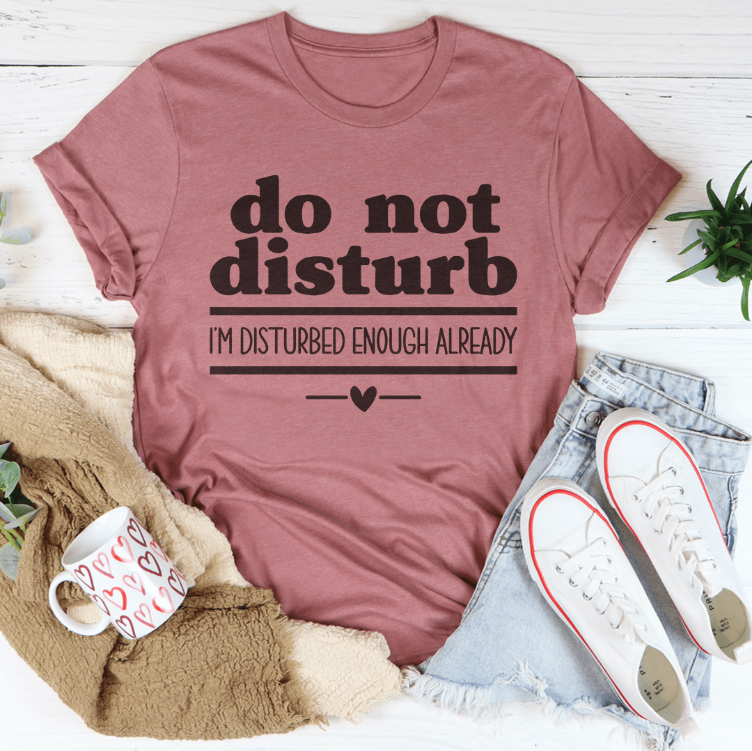 Do Not Disturb I Am Disturbed Enough Already Tee - Concordia Style Boutique