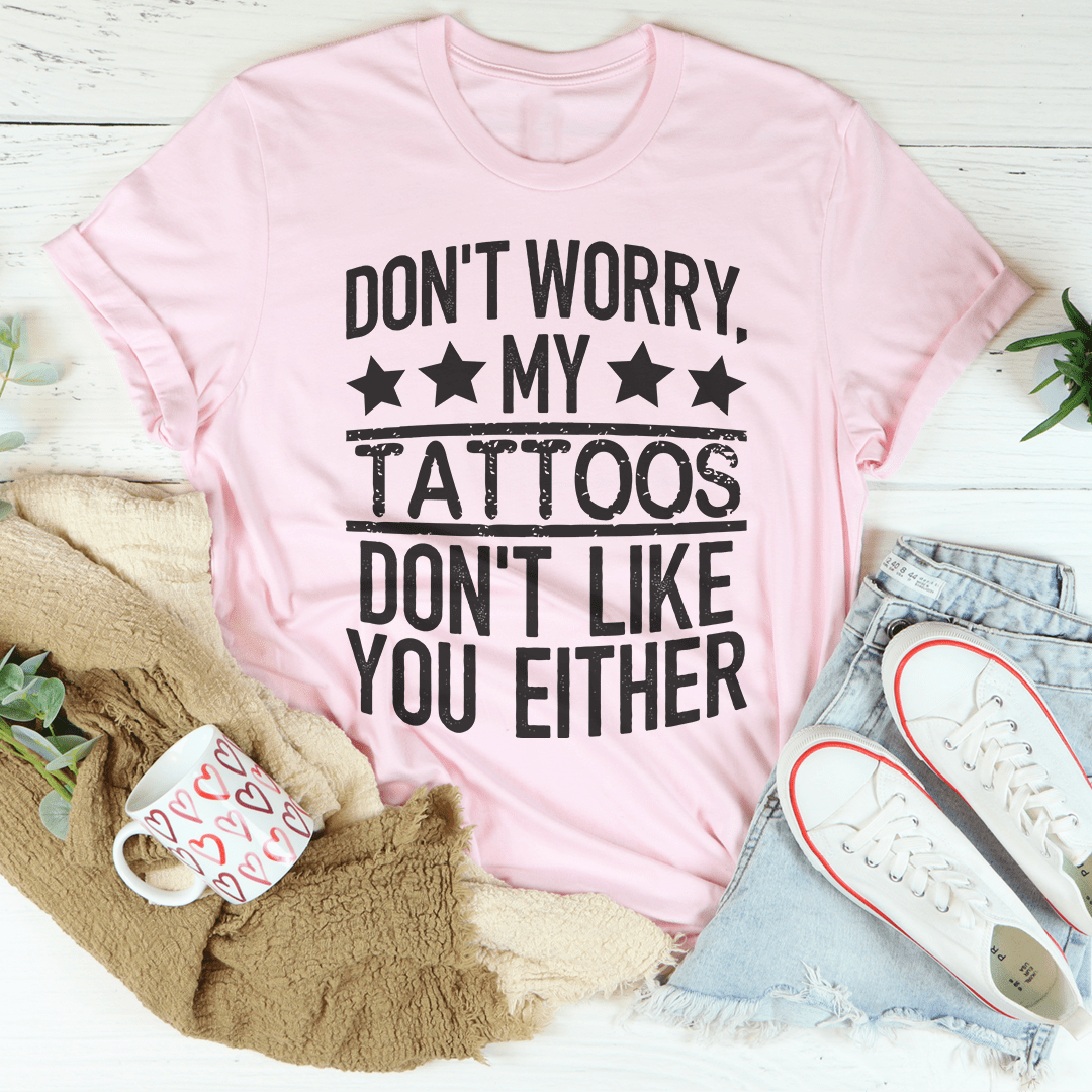 Don't Worry My Tattoos Don't Like You Either Tee - Concordia Style Boutique