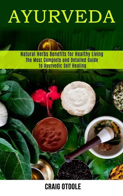 Ayurveda: The Most Complete and Detailed Guide to Ayurvedic Self Healing (Natural Herbs Benefits for Healthy Living) - Paperback - Concordia Style Boutique