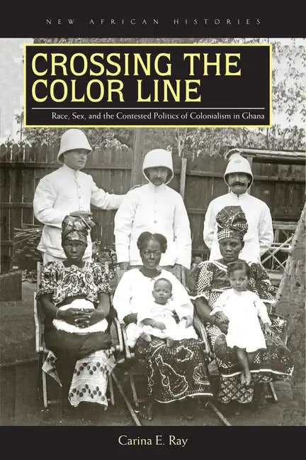 Crossing the Color Line: Race, Sex, and the Contested Politics of Colonialism in Ghana - Paperback - Concordia Style Boutique