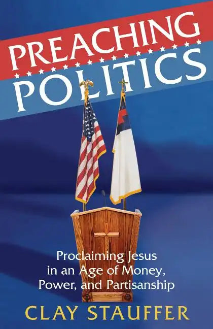 Preaching Politics: Proclaiming Jesus in an Age of Money, Power, and Partisanship - Paperback - Concordia Style Boutique