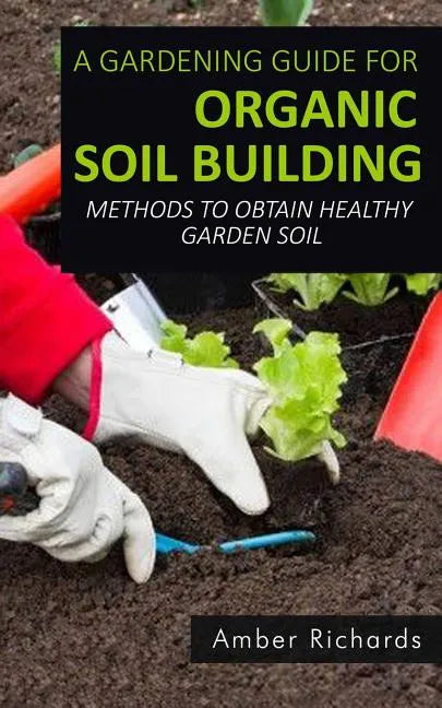 A Gardening Guide For Organic Soil Building: Methods to Obtain Healthy Garden Soil - Paperback - Concordia Style Boutique