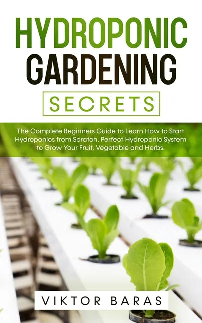 Hydroponic Gardening Secrets: The Complete Beginners Guide to Learn How to Start Hydroponics from Scratch. Perfect Hydroponic System to Grow Your Fr - Paperback - Concordia Style Boutique