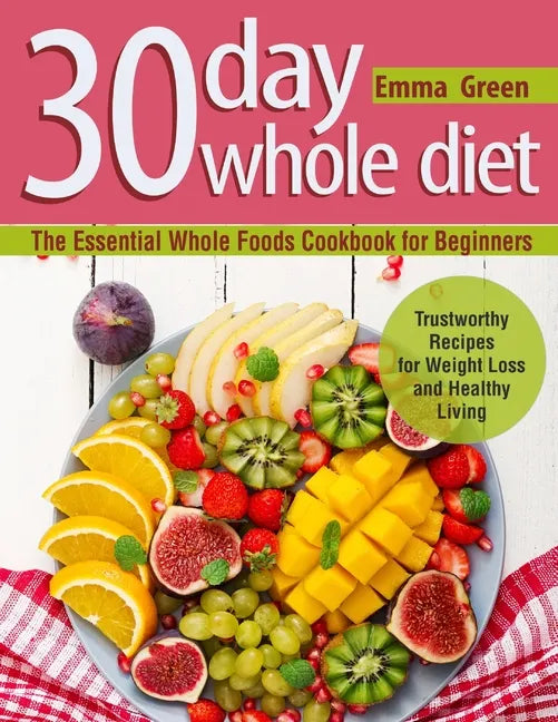 30 Day Whole Diet: The Essential Whole Foods Cookbook for Beginners. Trustworthy Recipes for Weight Loss and Healthy Living - Paperback - Concordia Style Boutique