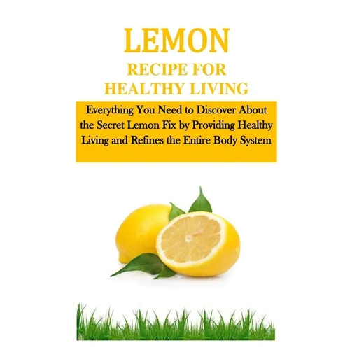 Lemon Recipe for Healthy Living: Everything You Need to Discover About the Secret Lemon Fix by Providing Healthy Living and Refines the Entire Body Sy - Paperback - Concordia Style Boutique