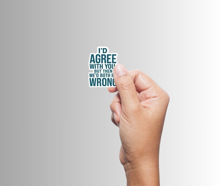 "I'd Agree With You, But..." Sarcastic Sticker