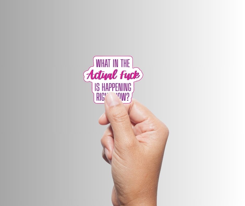 "What in the Actual Fuck Is Happening Right Now" Sarcastic Sticker