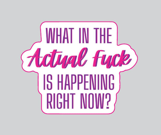 "What in the Actual Fuck Is Happening Right Now" Sarcastic Sticker