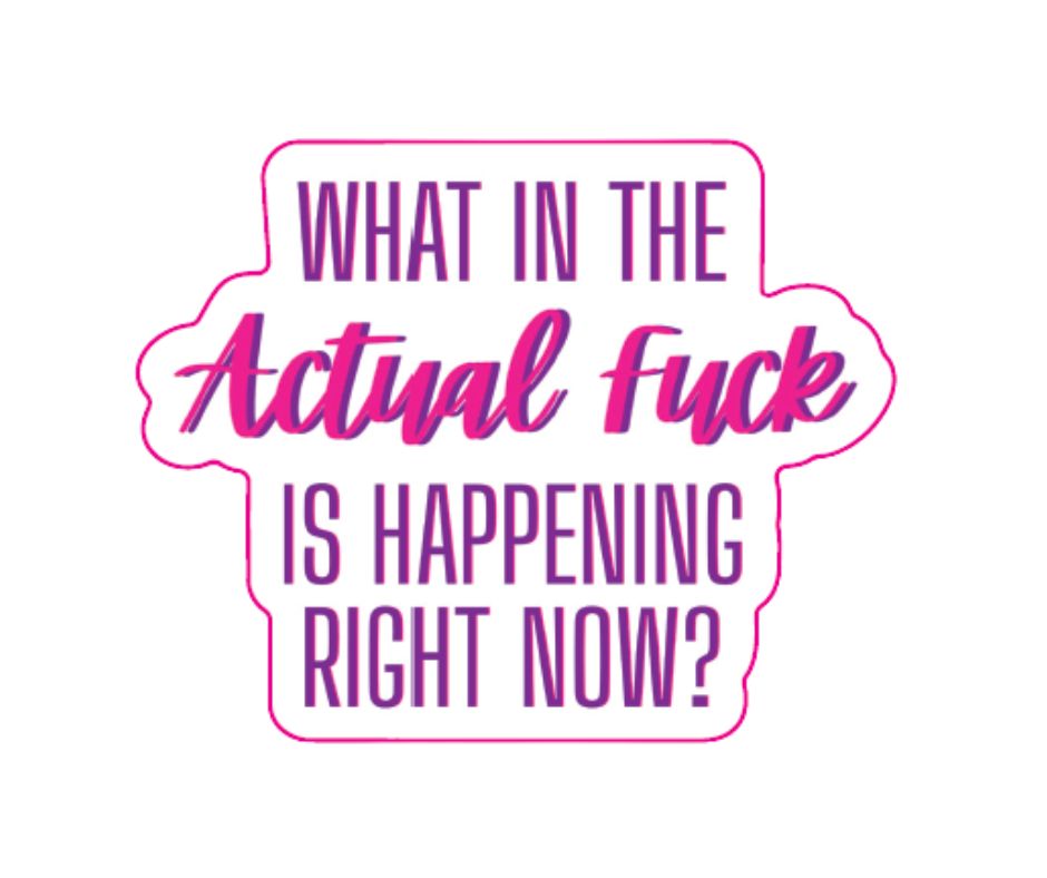 "What in the Actual Fuck Is Happening Right Now" Sarcastic Sticker