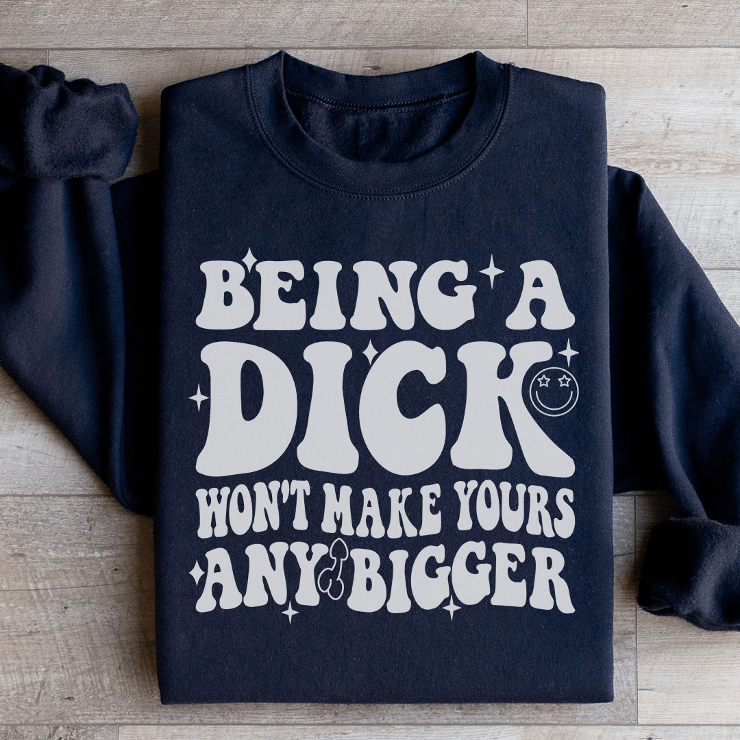 Acting Like A Dick Won't Make Yours Any Bigge Sweatshirt - Concordia Style Boutique