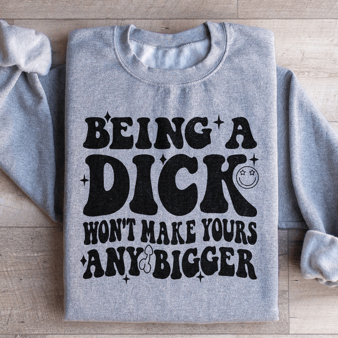 Acting Like A Dick Won't Make Yours Any Bigge Sweatshirt - Concordia Style Boutique