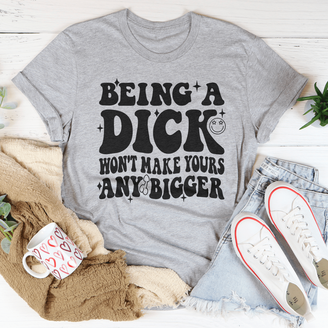 Acting Like A Dick Won't Make Yours Any Bigger Tee - Concordia Style Boutique