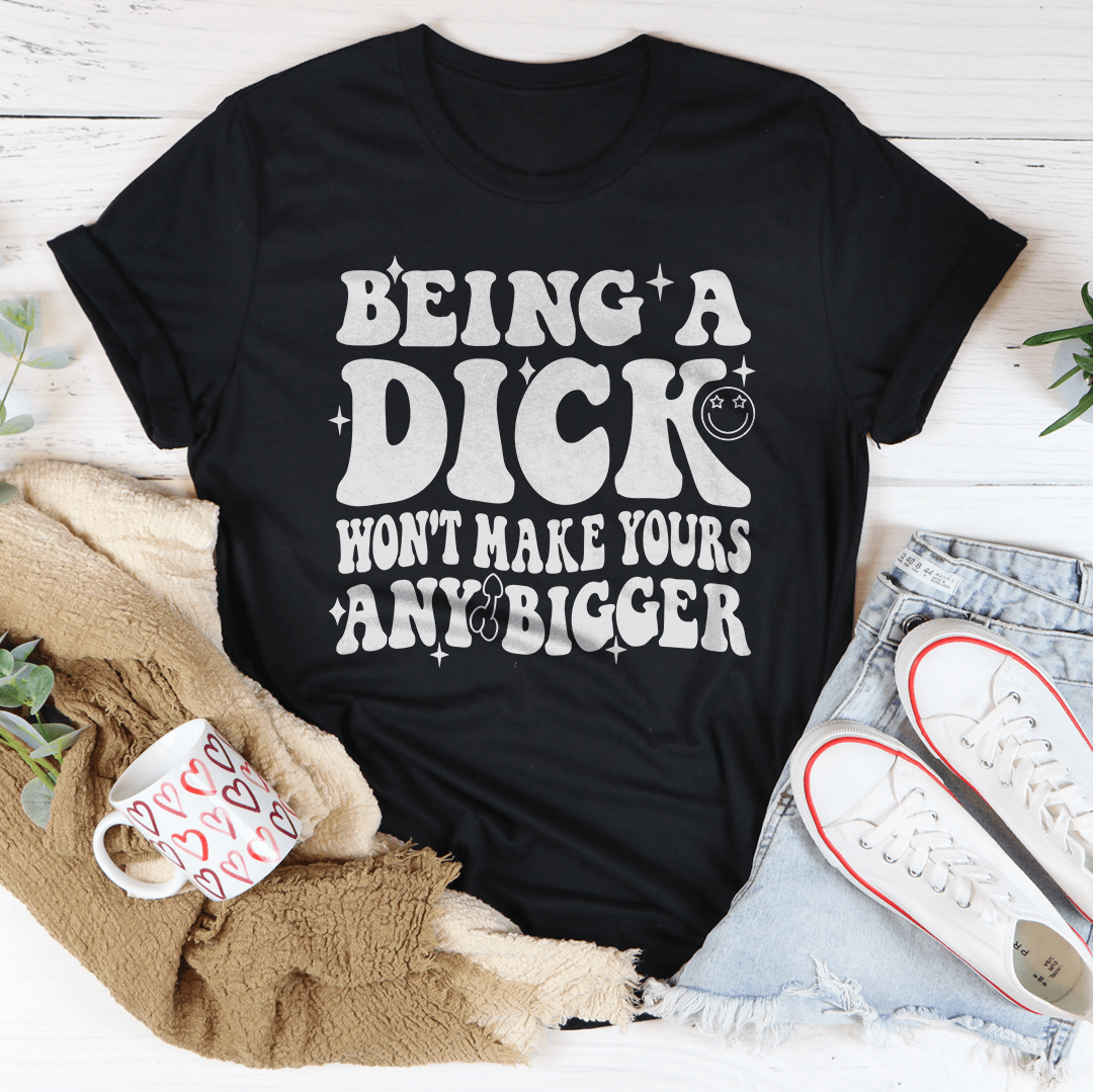 Acting Like A Dick Won't Make Yours Any Bigger Tee - Concordia Style Boutique