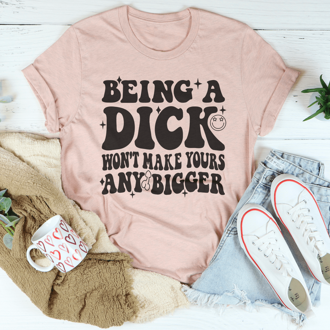 Acting Like A Dick Won't Make Yours Any Bigger Tee - Concordia Style Boutique