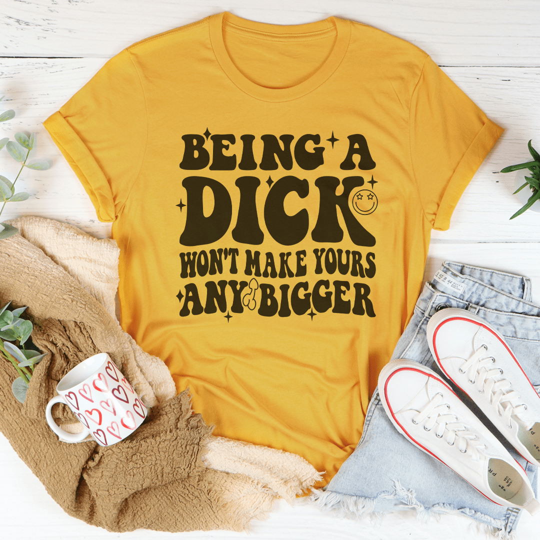 Acting Like A Dick Won't Make Yours Any Bigger Tee - Concordia Style Boutique