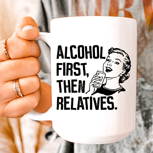 Alcohol First Then Relatives Ceramic Mug 15 oz - Concordia Style Boutique