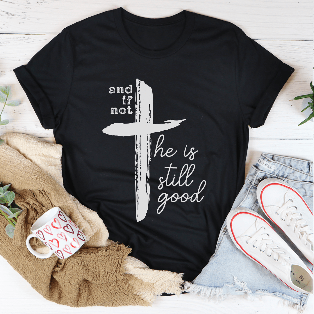 And If Not He Is Still Good Tee - Concordia Style Boutique