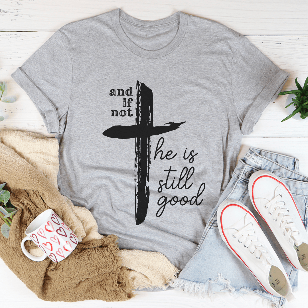 And If Not He Is Still Good Tee - Concordia Style Boutique