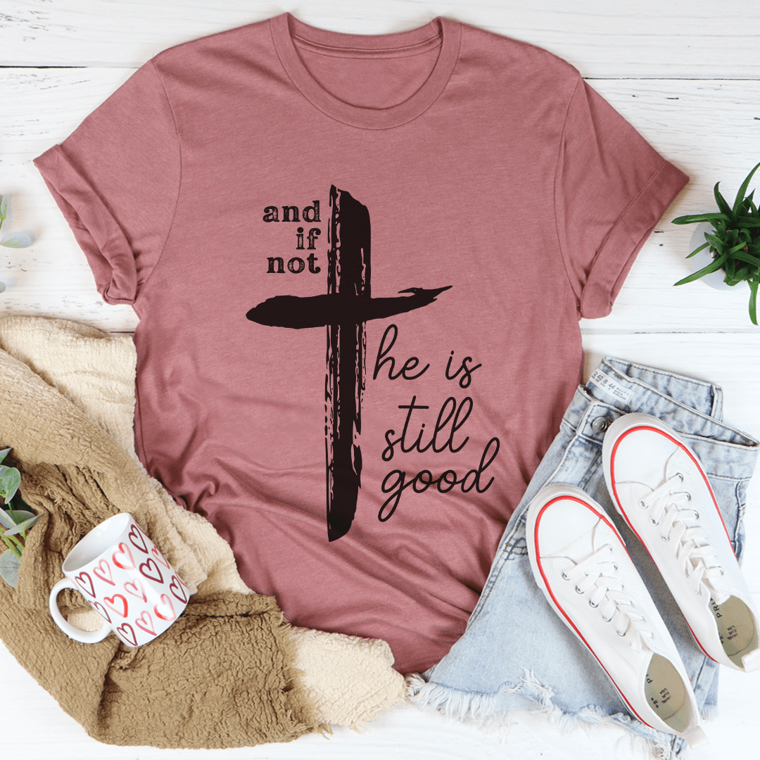 And If Not He Is Still Good Tee - Concordia Style Boutique