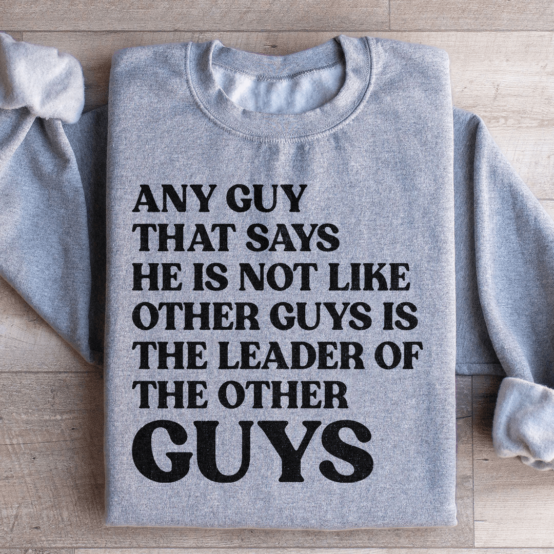 Any Guy That Says He Is Not Like Other Guys Is The Leader Of The Other Guys Sweatshirt - Concordia Style Boutique