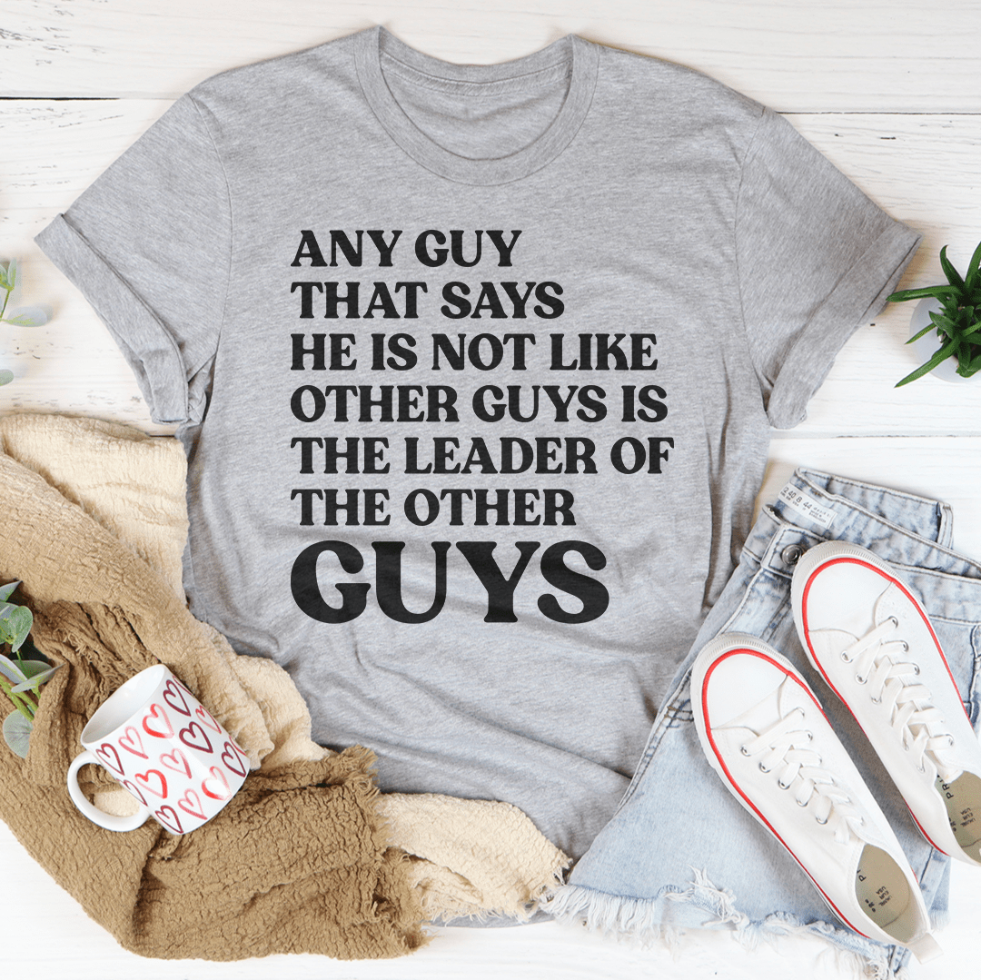 Any Guy That Says He Is Not Like Other Guys Is The Leader Of The Other Guys Tee - Concordia Style Boutique