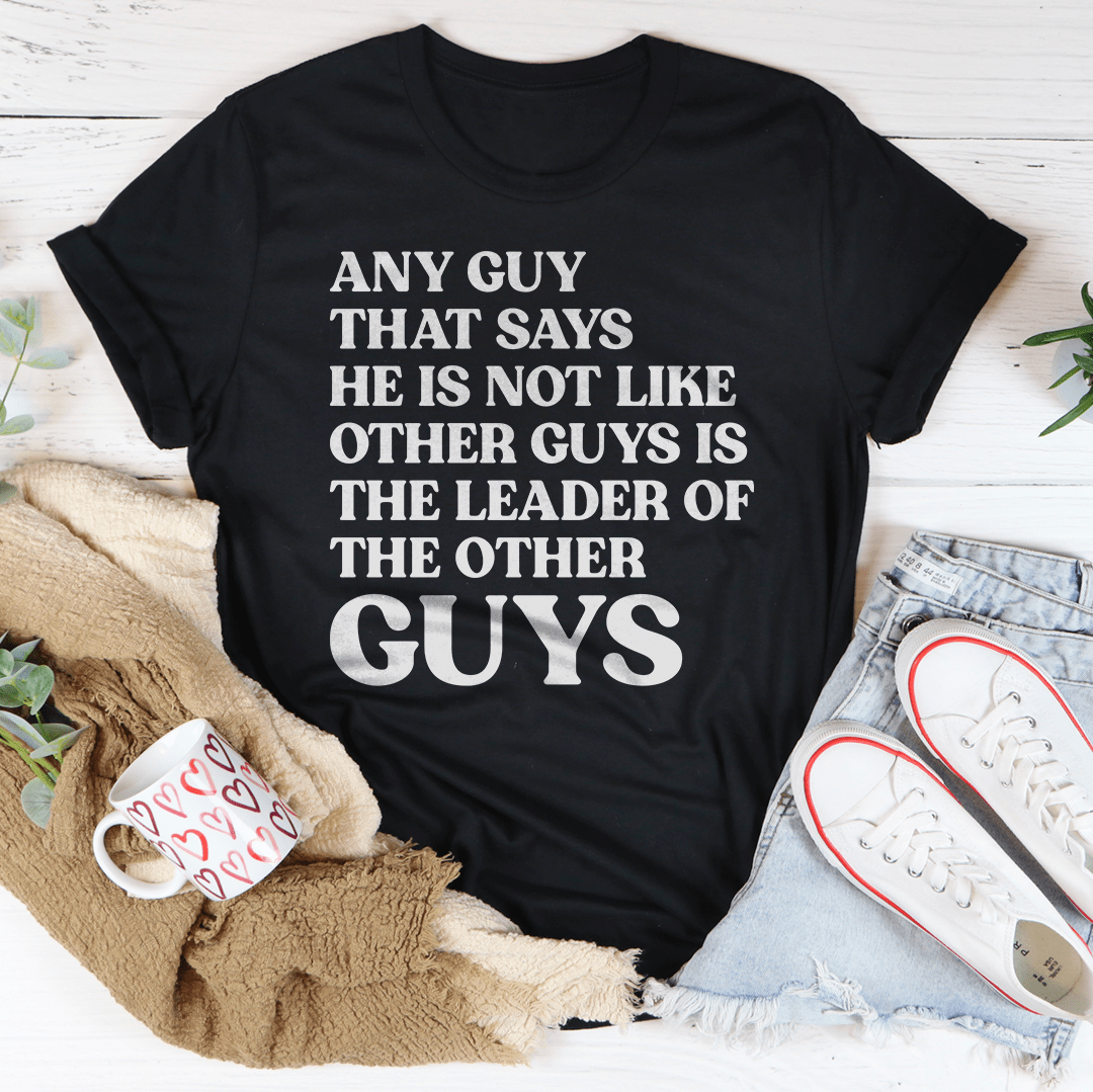 Any Guy That Says He Is Not Like Other Guys Is The Leader Of The Other Guys Tee - Concordia Style Boutique