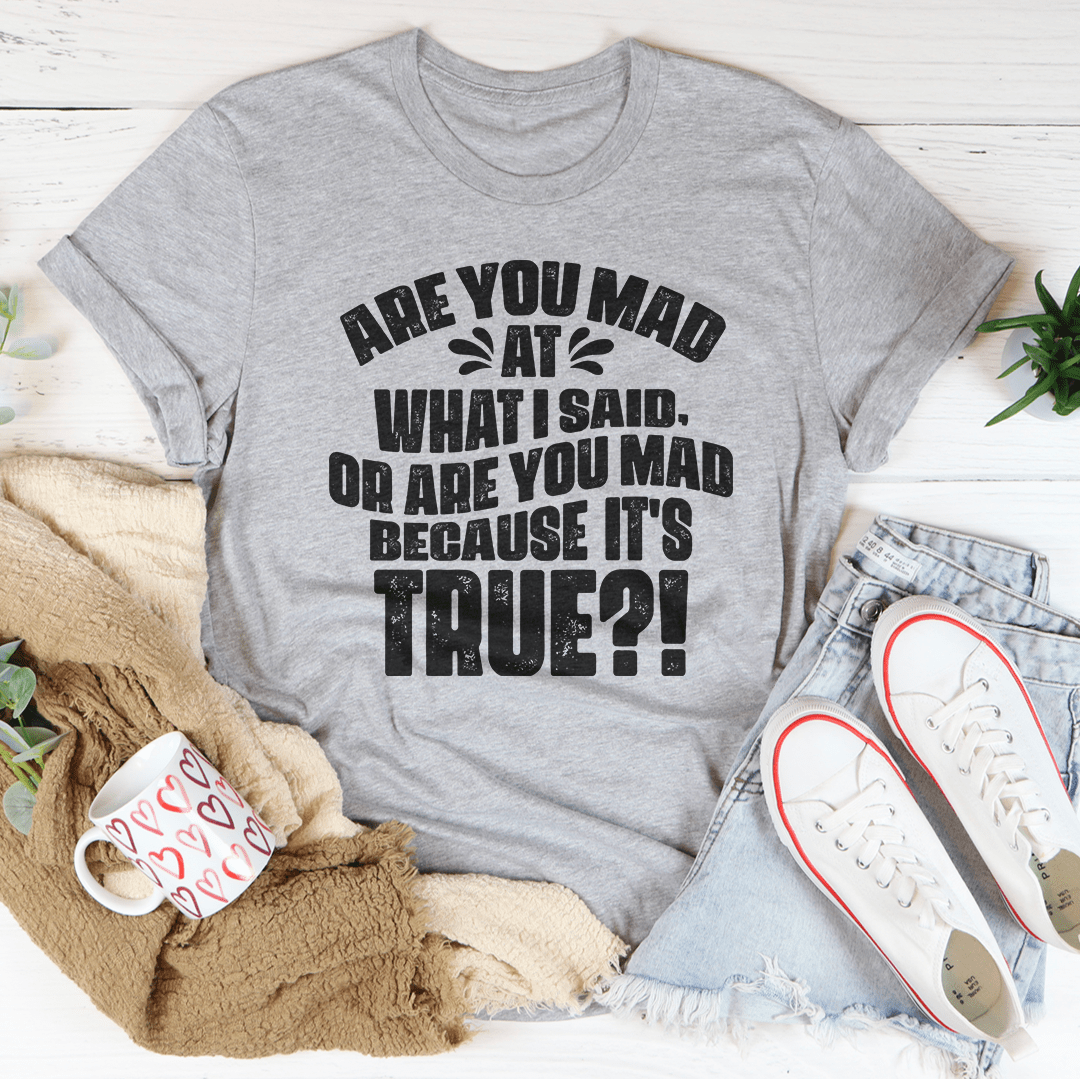 Are You Mad At What I Said Or Are You Mad Because It's True Tee - Concordia Style Boutique