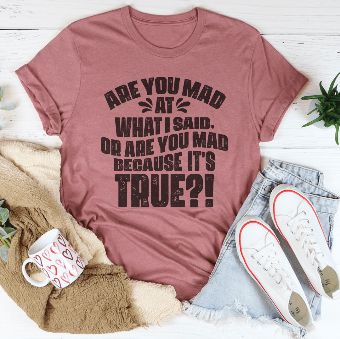 Are You Mad At What I Said Or Are You Mad Because It's True Tee - Concordia Style Boutique