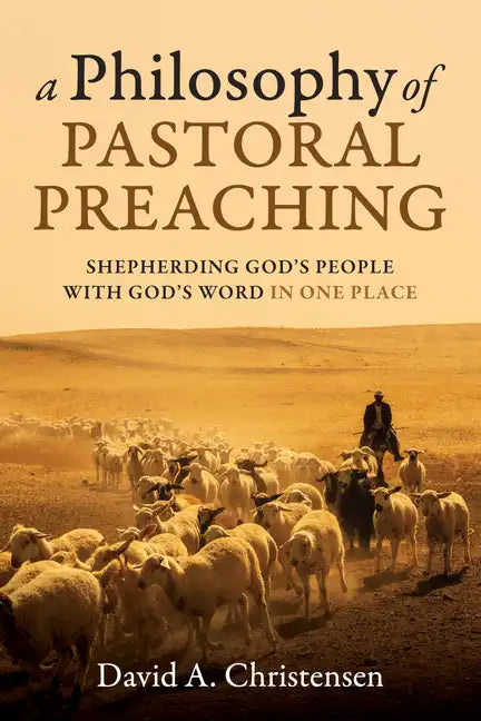 A Philosophy of Pastoral Preaching: Shepherding God's People with God's Word in One Place - Paperback - Concordia Style Boutique