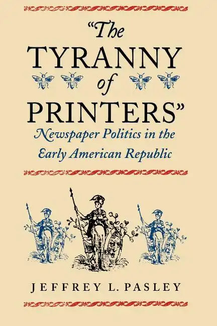 The Tyranny of Printers: Newspaper Politics in the Early American Republic - Paperback - Concordia Style Boutique