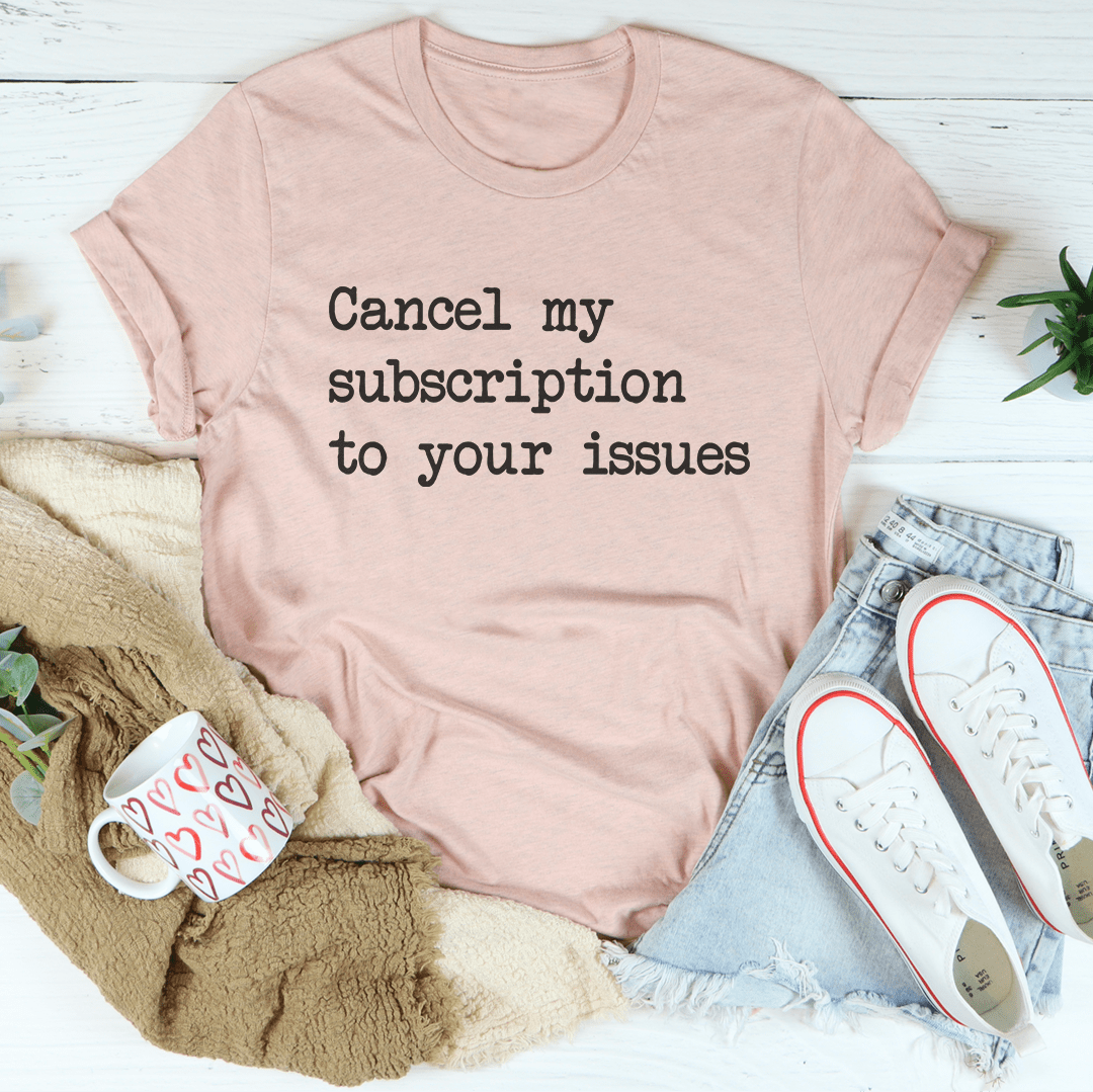 Cancel My Subscription To Your Issues Tee - Concordia Style Boutique