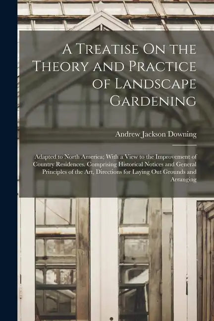 A Treatise On the Theory and Practice of Landscape Gardening: Adapted to North America; With a View to the Improvement of Country Residences. Comprisi - Paperback - Concordia Style Boutique