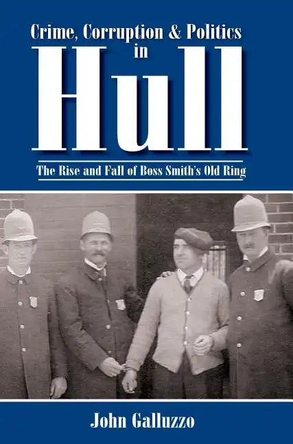 Crime, Corruption & Politics in Hull: The Rise and Fall of Boss Smith's Old Ring - Hardcover - Concordia Style Boutique