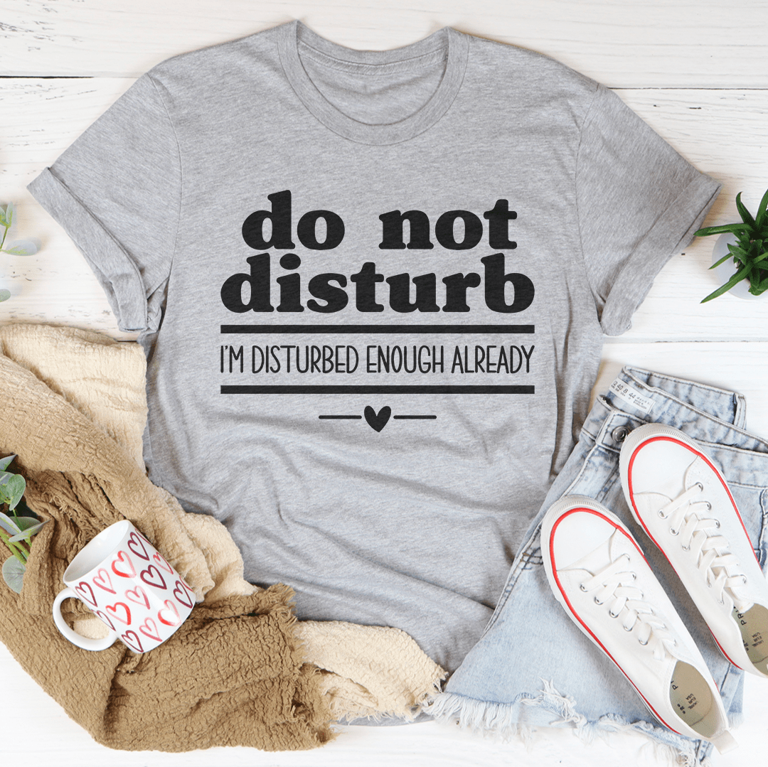 Do Not Disturb I Am Disturbed Enough Already Tee - Concordia Style Boutique