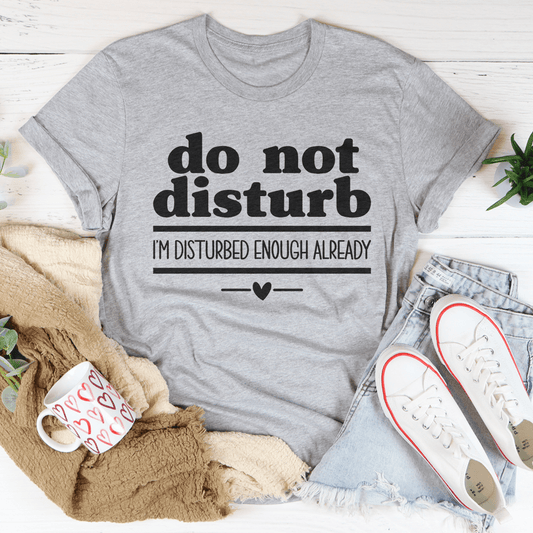 Do Not Disturb I Am Disturbed Enough Already Tee - Concordia Style Boutique