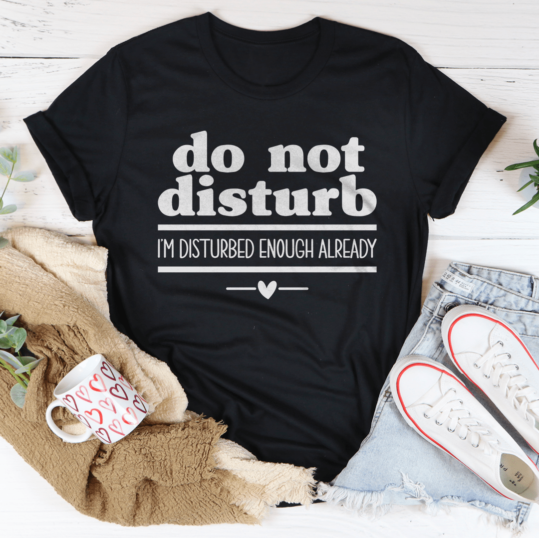 Do Not Disturb I Am Disturbed Enough Already Tee - Concordia Style Boutique