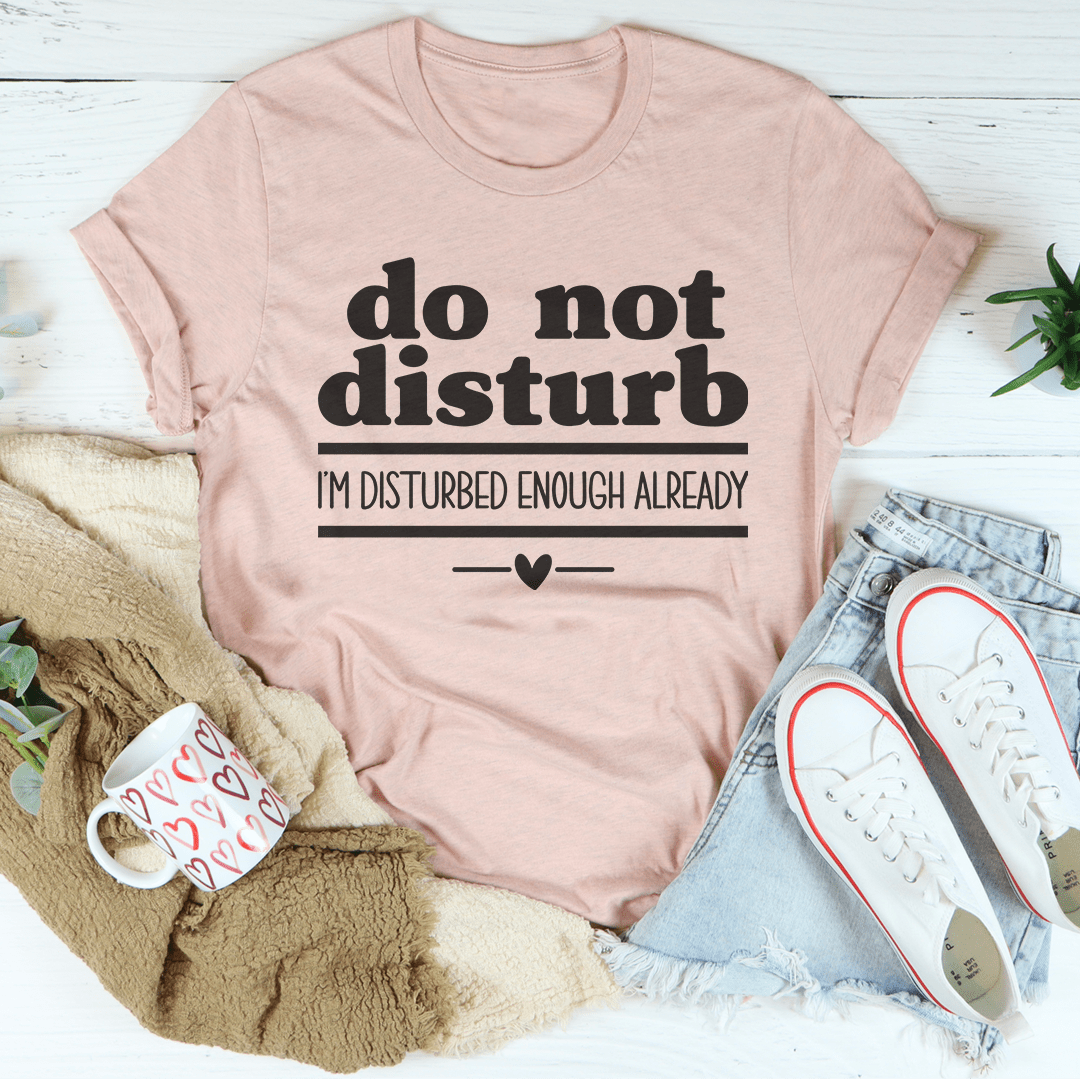 Do Not Disturb I Am Disturbed Enough Already Tee - Concordia Style Boutique
