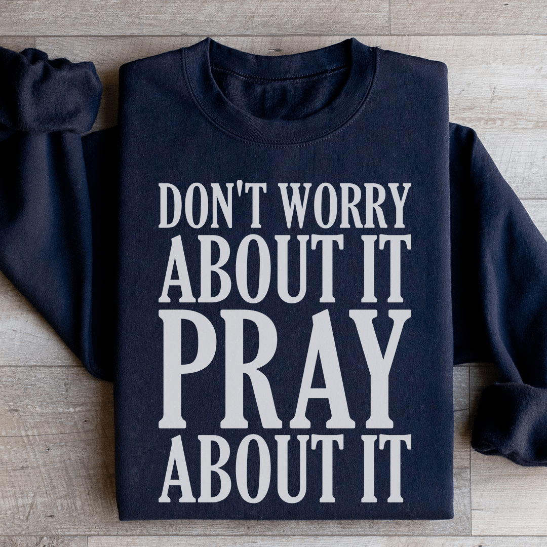 Don't Worry About It Pray About It Sweatshirt - Concordia Style Boutique