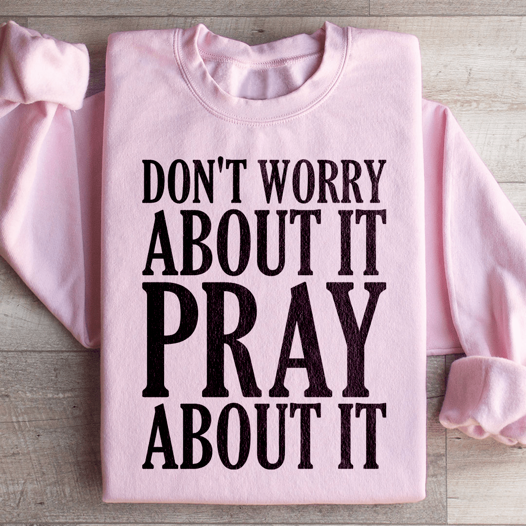 Don't Worry About It Pray About It Sweatshirt - Concordia Style Boutique