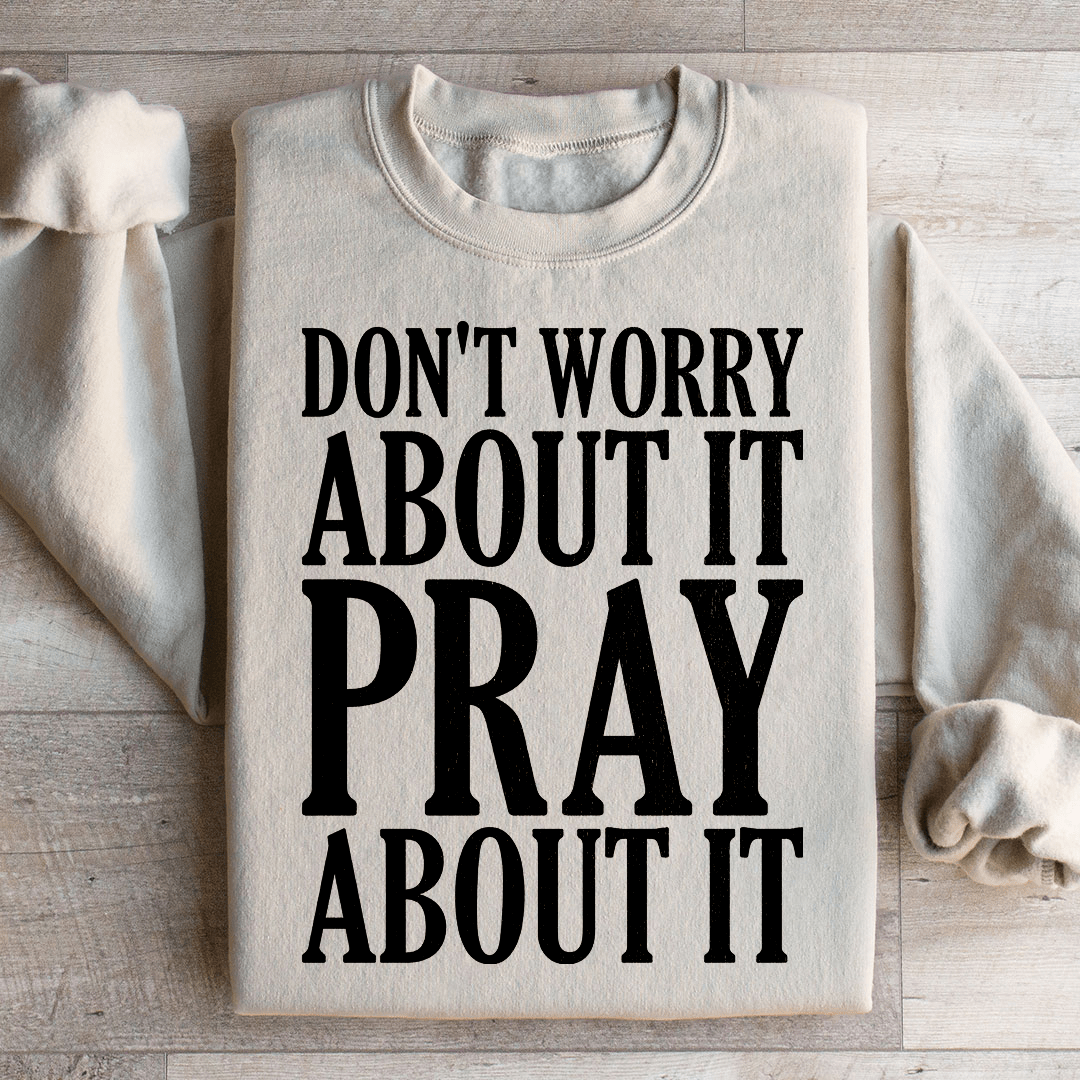 Don't Worry About It Pray About It Sweatshirt - Concordia Style Boutique