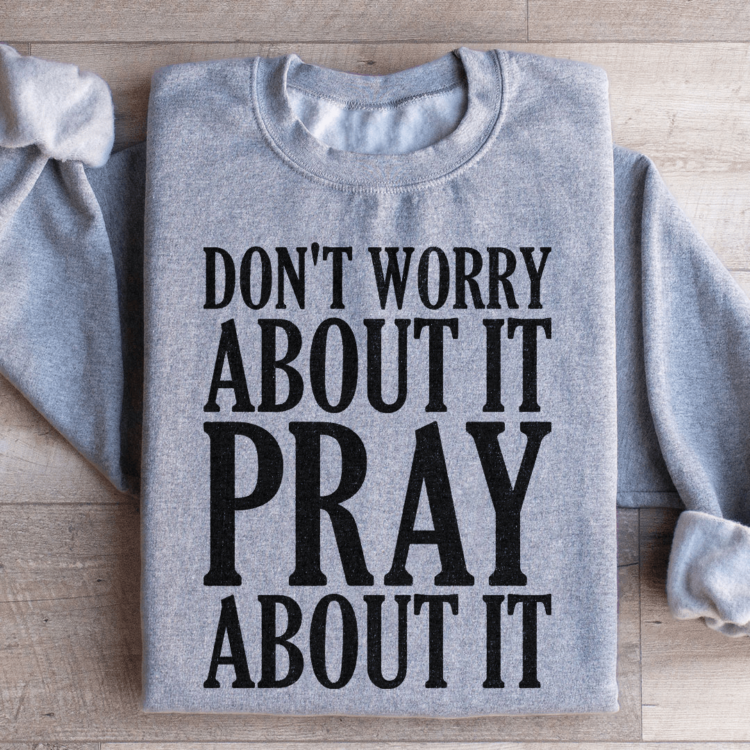Don't Worry About It Pray About It Sweatshirt - Concordia Style Boutique