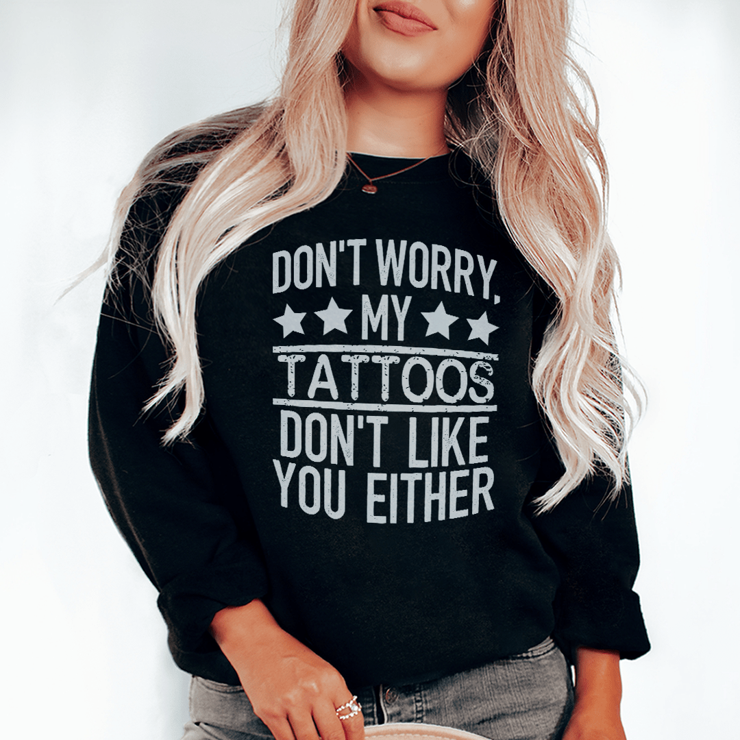Don't Worry My Tattoos Don't Like You Either Sweatshirt - Concordia Style Boutique