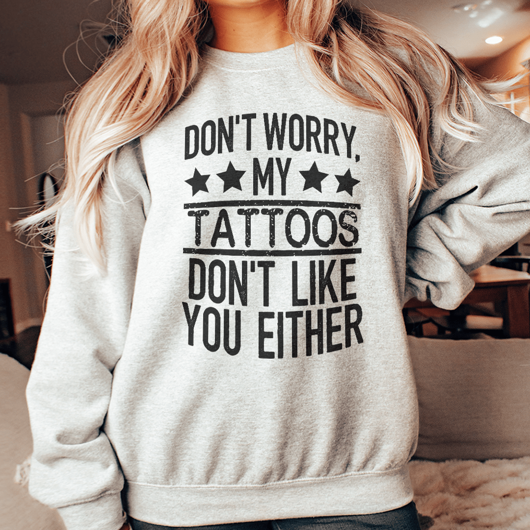 Don't Worry My Tattoos Don't Like You Either Sweatshirt - Concordia Style Boutique