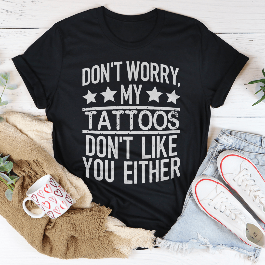 Don't Worry My Tattoos Don't Like You Either Tee - Concordia Style Boutique