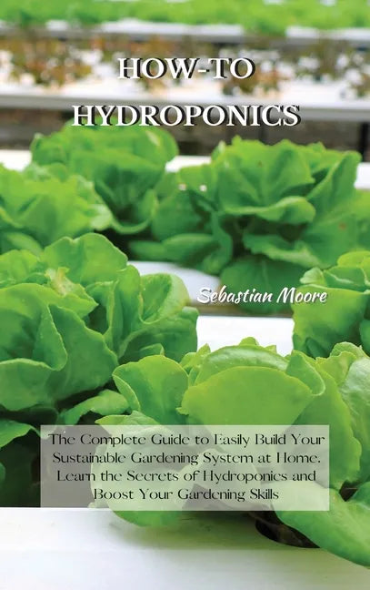 How-To Hydroponics: The Complete Guide to Easily Build Your Sustainable Gardening System at Home. Learn the Secrets of Hydroponics and Boo - Hardcover - Concordia Style Boutique