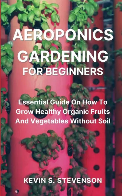 Aeroponics Gardening for Beginners: Essential Guide On How To Grow Healthy Organic Fruits And Vegetables Without Soil - Paperback - Concordia Style Boutique