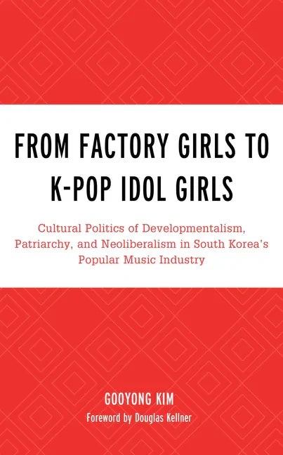 From Factory Girls to K-Pop Idol Girls: Cultural Politics of Developmentalism, Patriarchy, and Neoliberalism in South Korea's Popular Music Industry - Paperback - Concordia Style Boutique