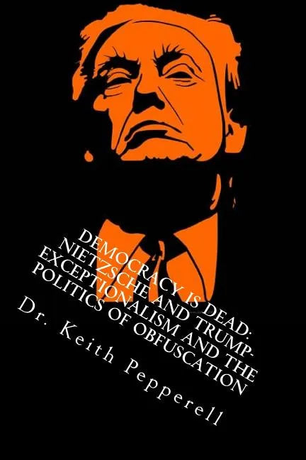 Democracy Is Dead: Nietzsche and Trump: Exceptionalism and the Politics of Obfuscation - Paperback - Concordia Style Boutique
